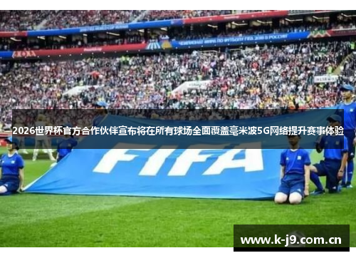 2026世界杯官方合作伙伴宣布将在所有球场全面覆盖毫米波5G网络提升赛事体验